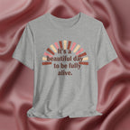It’s a Beautiful Day to Be Fully Alive Tee